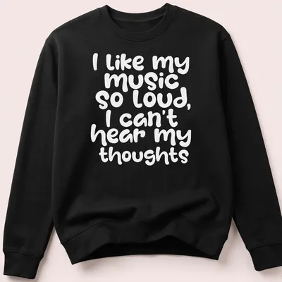 Playful handwritten text reads I like my music so loud I can't hear my thoughts — printed on a unisex sweatshirt