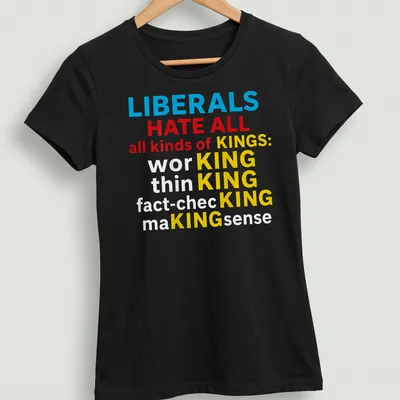 Bold typography t-shirt with the slogan LIBERALS HATE ALL KINDS OF KINGS: KING KING KING in blue, red, yellow, and white — printed on a women's shirt