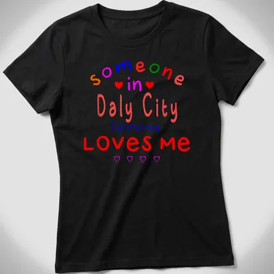 Colorful text design with hearts stating 'Someone In Daly City California LOVES me' — printed on a women's shirt